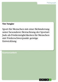 Title: Sport für Menschen mit einer Behinderung unter besonderer Betrachtung der Sportart Judo als Fördermöglichkeiten für Menschen mit Förderschwerpunkt geistige Entwicklung, Author: Tim Tengler