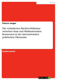 Title: Die veränderten Machtverhältnisse zwischen Staat und Multinationalen Konzernen in der internationalen politischen Ökonomie, Author: Patrice Jaeger