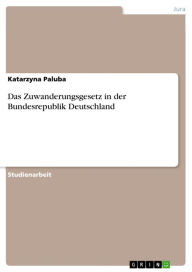Title: Das Zuwanderungsgesetz in der Bundesrepublik Deutschland, Author: Katarzyna Paluba