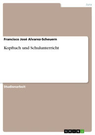 Title: Kopftuch und Schulunterricht, Author: Francisco José Alvarez-Scheuern