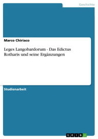 Title: Leges Langobardorum - Das Edictus Rotharis und seine Ergänzungen: Das Edictus Rotharis und seine Ergänzungen, Author: Marco Chiriaco