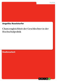 Title: Chancengleichheit der Geschlechter in der Hochschulpolitik, Author: Angelika Roselstorfer