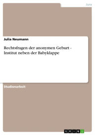 Title: Rechtsfragen der anonymen Geburt - Institut neben der Babyklappe: Institut neben der Babyklappe, Author: Julia Neumann