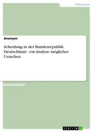 Title: Scheidung in der Bundesrepublik Deutschland - ein Analyse möglicher Ursachen: ein Analyse möglicher Ursachen, Author: Anonym