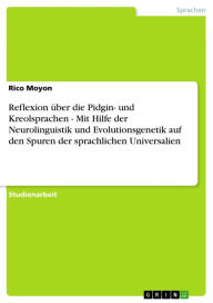 Title: Reflexion über die Pidgin- und Kreolsprachen - Mit Hilfe der Neurolinguistik und Evolutionsgenetik auf den Spuren der sprachlichen Universalien: Mit Hilfe der Neurolinguistik und Evolutionsgenetik auf den Spuren der sprachlichen Universalien, Author: Rico Moyon