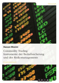 Title: Commodity Trading: Instrumente der Bedarfssicherung und des Risikomanagements: Instrumente der Bedarfssicherung und des Risikomanagements, Author: Hassan Moeini