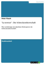 Title: 'La terreur' - Die Schreckensherrschaft: Wie rechtfertigte der Jakobiner Robespierre die Schreckensherrschaft?, Author: Peter Flasch