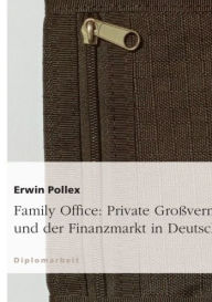 Title: Family Office: Private Großvermögen und der Finanzmarkt in Deutschland, Author: Erwin Pollex