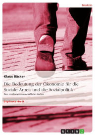 Title: Die Bedeutung der Ökonomie für die Soziale Arbeit und die Sozialpolitik: Eine erziehungswissenschaftliche Analyse, Author: Klaus Bäcker
