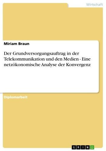 Der Grundversorgungsauftrag in der Telekommunikation und den Medien - Eine netzökonomische Analyse der Konvergenz: Eine netzökonomische Analyse der Konvergenz