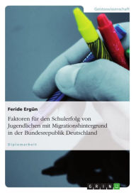 Title: Faktoren für den Schulerfolg von Jugendlichen mit Migrationshintergrund in der Bundesrepublik Deutschland, Author: Feride Ergün