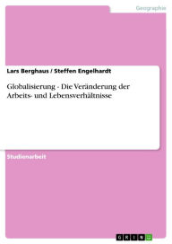 Title: Globalisierung - Die Veränderung der Arbeits- und Lebensverhältnisse: Die Veränderung der Arbeits- und Lebensverhältnisse, Author: Lars Berghaus