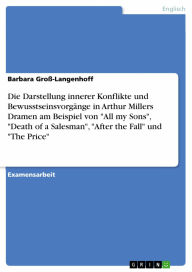 Title: Die Darstellung innerer Konflikte und Bewusstseinsvorgänge in Arthur Millers Dramen am Beispiel von 'All my Sons', 'Death of a Salesman', 'After the Fall' und 'The Price', Author: Barbara Groß-Langenhoff