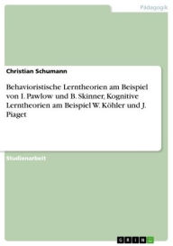 Title: Behavioristische Lerntheorien am Beispiel von I. Pawlow und B. Skinner, Kognitive Lerntheorien am Beispiel W. Köhler und J. Piaget, Author: Christian Schumann