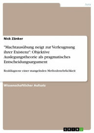 Title: 'Machtausübung neigt zur Verleugnung ihrer Existenz': Objektive Auslegungstheorie als pragmatisches Entscheidungsargument: Realdiagnose einer mangelnden Methodenehrlichkeit, Author: Nick Zänker