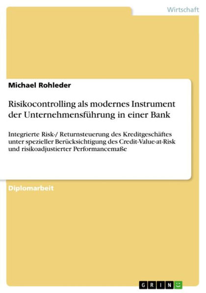 Risikocontrolling als modernes Instrument der Unternehmensführung in einer Bank: Integrierte Risk-/ Returnsteuerung des Kreditgeschäftes unter spezieller Berücksichtigung des Credit-Value-at-Risk und risikoadjustierter Performancemaße