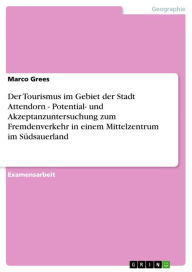 Title: Der Tourismus im Gebiet der Stadt Attendorn - Potential- und Akzeptanzuntersuchung zum Fremdenverkehr in einem Mittelzentrum im Südsauerland: Potential- und Akzeptanzuntersuchung zum Fremdenverkehr in einem Mittelzentrum im Südsauerland, Author: Marco Grees