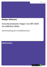 Title: Sozioökonomische Folgen von HIV/AIDS im südlichen Afrika: Eine Betrachtung des Gesundheitswesens, Author: Rüdiger Wittmann