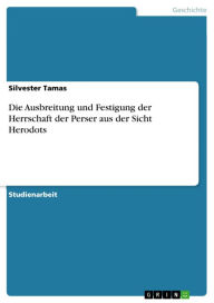 Title: Die Ausbreitung und Festigung der Herrschaft der Perser aus der Sicht Herodots, Author: Silvester Tamas