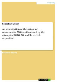 Title: An examination of the nature of unsuccessful M&A as illustrated by the attempted BMW AG and Rover Ltd. acquisition, Author: Sebastian Meyer