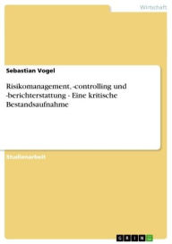 Title: Risikomanagement, -controlling und -berichterstattung - Eine kritische Bestandsaufnahme: Eine kritische Bestandsaufnahme, Author: Sebastian Vogel