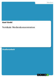 Title: Vertikale Medienkonzentration, Author: Axel Grehl