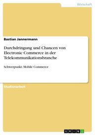 Title: Durchdringung und Chancen von Electronic Commerce in der Telekommunikationsbranche: Schwerpunkt: Mobile Commerce, Author: Bastian Jannermann
