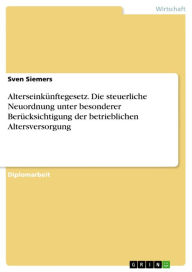 Title: Alterseinkünftegesetz. Die steuerliche Neuordnung unter besonderer Berücksichtigung der betrieblichen Altersversorgung, Author: Sven Siemers