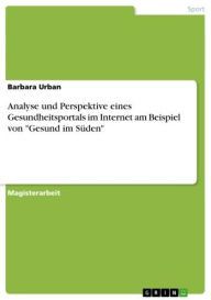 Title: Analyse und Perspektive eines Gesundheitsportals im Internet am Beispiel von 'Gesund im Süden', Author: Barbara Urban