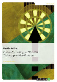 Title: Online-Marketing im Web 2.0. Zielgruppen identifizieren, Author: Martin Spicker