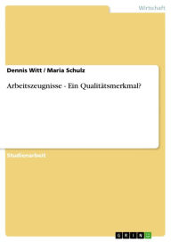 Title: Arbeitszeugnisse - Ein Qualitätsmerkmal?: Ein Qualitätsmerkmal?, Author: Dennis Witt