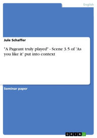Title: 'A Pageant truly played' - Scene 3.5 of 'As you like it' put into context: Scene 3.5 of 'As you like it' put into context, Author: Jule Schaffer