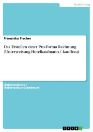 Title: Das Erstellen einer Pro-Forma Rechnung (Unterweisung Hotelkaufmann / -kauffrau), Author: Franziska Fischer