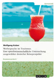 Title: Werbesprache im Tourismus. Eine sprachwissenschaftliche Untersuchung ausgewählter deutscher Reiseprospekte: Eine sprachwissenschaftliche Untersuchung ausgewählter deutscher Reiseprospekte, Author: Wolfgang Kulzer