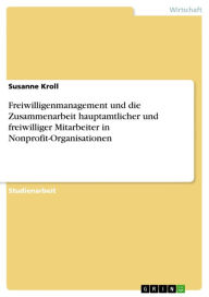 Title: Freiwilligenmanagement und die Zusammenarbeit hauptamtlicher und freiwilliger Mitarbeiter in Nonprofit-Organisationen, Author: Susanne Kroll