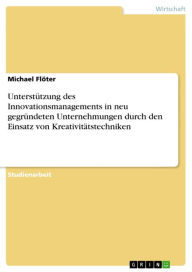 Title: Unterstützung des Innovationsmanagements in neu gegründeten Unternehmungen durch den Einsatz von Kreativitätstechniken, Author: Michael Flöter