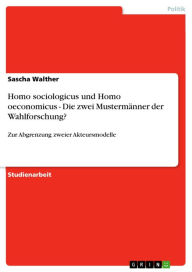 Title: Homo sociologicus und Homo oeconomicus - Die zwei Mustermänner der Wahlforschung?: Zur Abgrenzung zweier Akteursmodelle, Author: Sascha Walther