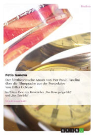 Title: Der filmtheoretische Ansatz von Pier Paolo Pasolini über die Filmsprache aus der Perspektive von Gilles Deleuze: Im Fokus: Deleuzes Kinobücher 'Das Bewegungs-Bild' und 'Das Zeit-Bild', Author: Petia Ganeva