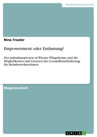 Title: Empowerment oder Entlastung?: Der Aufnahmeprozess in Wiener Pflegeheime und die Möglichkeiten und Grenzen der Gesundheitsförderung für HeimbewohnerInnen, Author: Nina Traxler