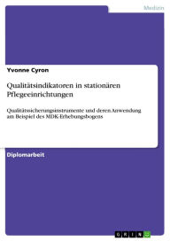 Title: Qualitätsindikatoren in stationären Pflegeeinrichtungen: Qualitätssicherungsinstrumente und deren Anwendung am Beispiel des MDK-Erhebungsbogens, Author: Yvonne Cyron