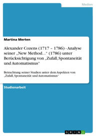 Title: Alexander Cozens (1717 - 1786) - Analyse seiner 'New Method...' (1786) unter Berücksichtigung von 'Zufall, Spontaneität und Automatismus': Betrachtung seiner Studien unter dem Aspekten von 'Zufall, Spontaneität und Automatismus', Author: Martina Merten