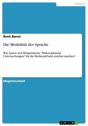 Die Medialität der Sprache: Wie lassen sich Wittgensteins 'Philosophische Untersuchungen' für die Mediendebatte nutzbar machen?