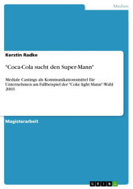 Title: 'Coca-Cola sucht den Super-Mann': Mediale Castings als Kommunikationsmittel für Unternehmen am Fallbeispiel der 'Coke light Mann'-Wahl 2003, Author: Kerstin Radke