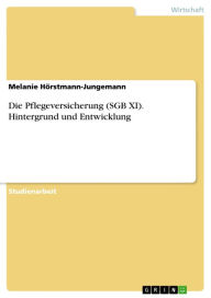 Title: Die Pflegeversicherung (SGB XI). Hintergrund und Entwicklung: Hintergrund und Entwicklung, Author: Melanie Hörstmann-Jungemann
