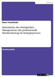 Title: Instrumente des strategischen Managements. Das professionelle Handwerkszeug im Strategieprozess: Das professionelle Handwerkszeug im Strategieprozess, Author: Rena Truschinski