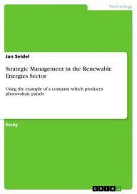 Title: Strategic Management in the Renewable Energies Sector: Using the example of a company which produces photovoltaic panels, Author: Jan Seidel