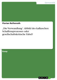 Title: 'Die Verwandlung'. Abbild des kafkaschen Schaffensprozesses oder gesellschaftskritische Fabel?: Abbild des kafkaschen Schaffensprozesses oder gesellschaftskritische Fabel?, Author: Florian Reifenrath