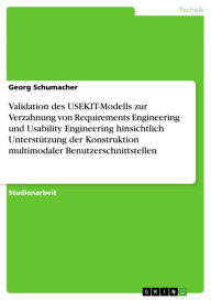 Title: Validation des USEKIT-Modells zur Verzahnung von Requirements Engineering und Usability Engineering hinsichtlich Unterstützung der Konstruktion multimodaler Benutzerschnittstellen, Author: Georg Schumacher