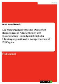 Title: Die Mitwirkungsrechte des Deutschen Bundestages in Angelenheiten der Europäischen Union hinsichtlich der Übertragung nationaler Kompetenzen auf EU-Organe, Author: Marc Grezlikowski