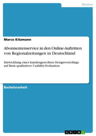 Title: Abonnentenservice in den Online-Auftritten von Regionalzeitungen in Deutschland: Entwicklung eines kundengerechten Designvorschlags auf Basis qualitativer Usability-Evaluation, Author: Marco Kitzmann